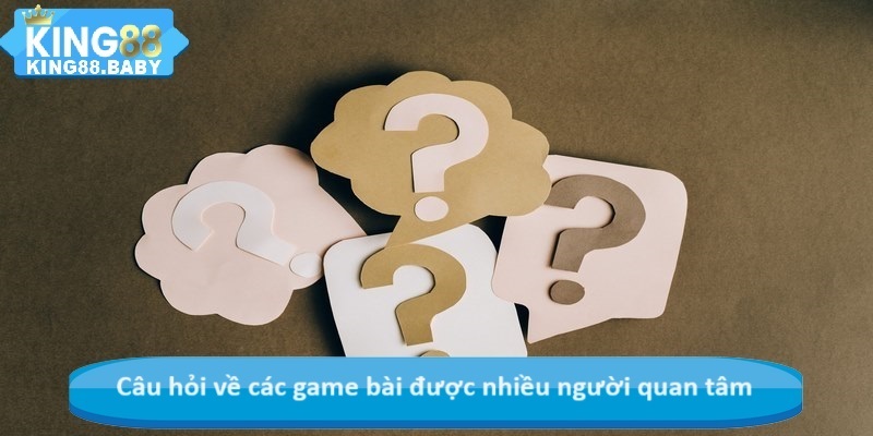 Câu hỏi về các game bài được nhiều người quan tâm